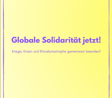 Globale Solidarität jetzt! Kriege, Krisen und Klimakatastrophe gemeinsam beenden!